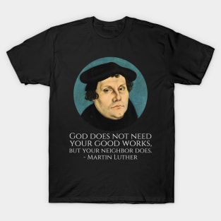 God does not need your good works, but your neighbor does. - Martin Luther T-Shirt